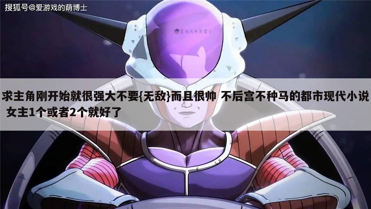 求主角刚开始就很强大不要{无敌}而且很帅 不后宫不种马的都市现代小说 女主1个或者2个就好了