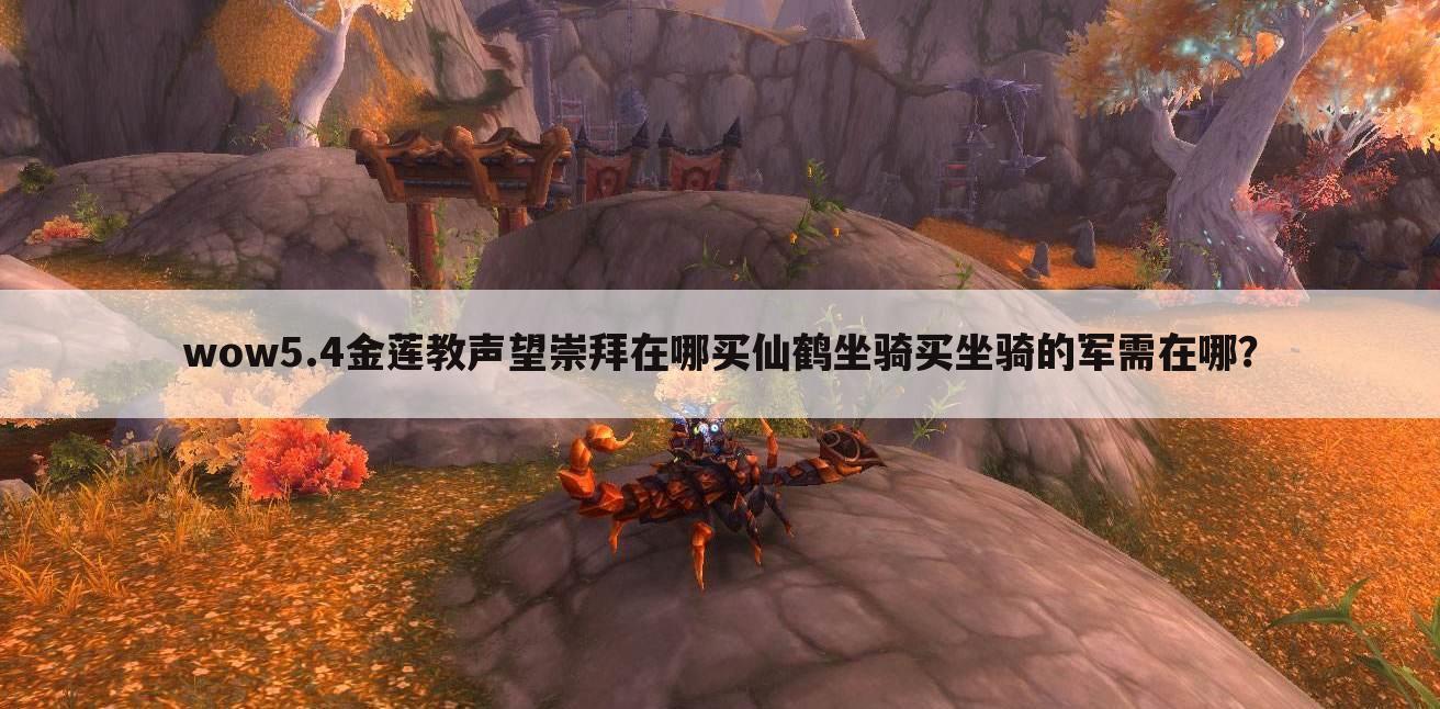 wow5.4金莲教声望崇拜在哪买仙鹤坐骑买坐骑的军需在哪?