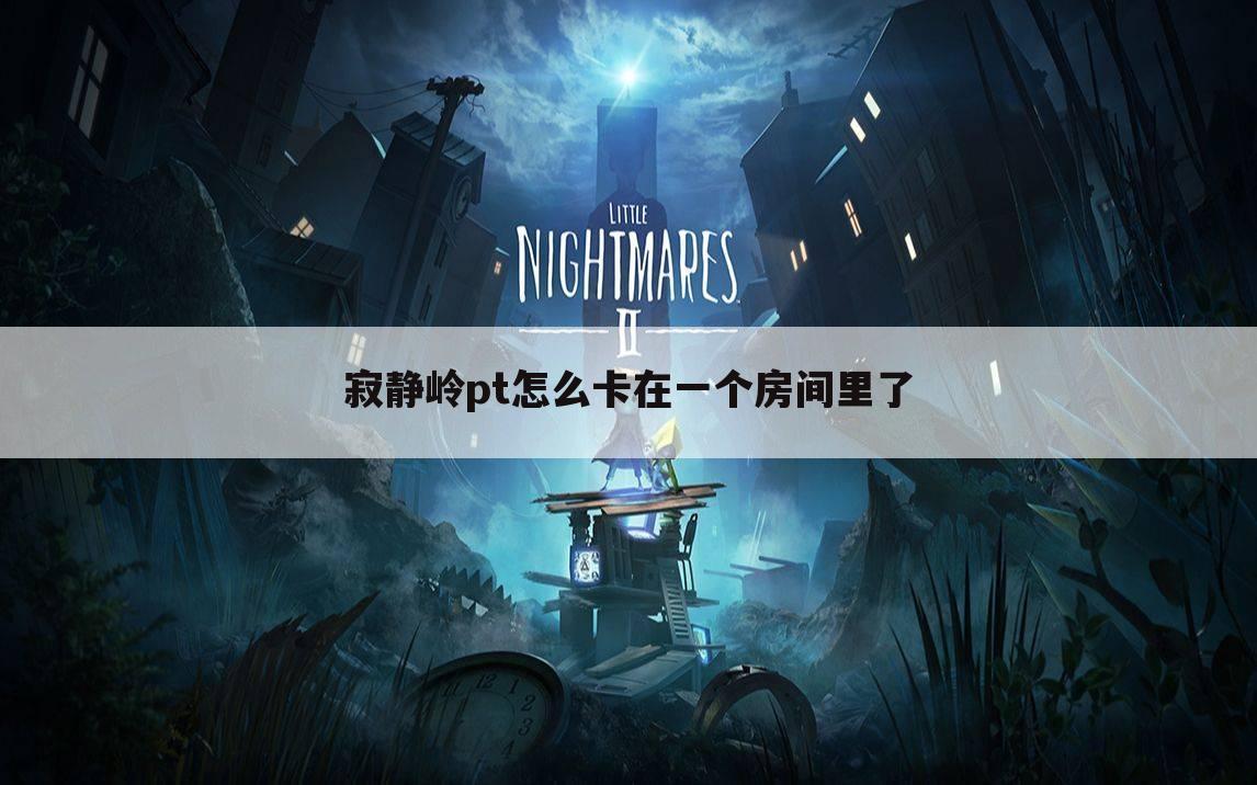 寂静岭pt怎么卡在一个房间里了