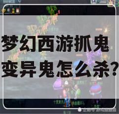 梦幻西游抓鬼变异鬼怎么杀?