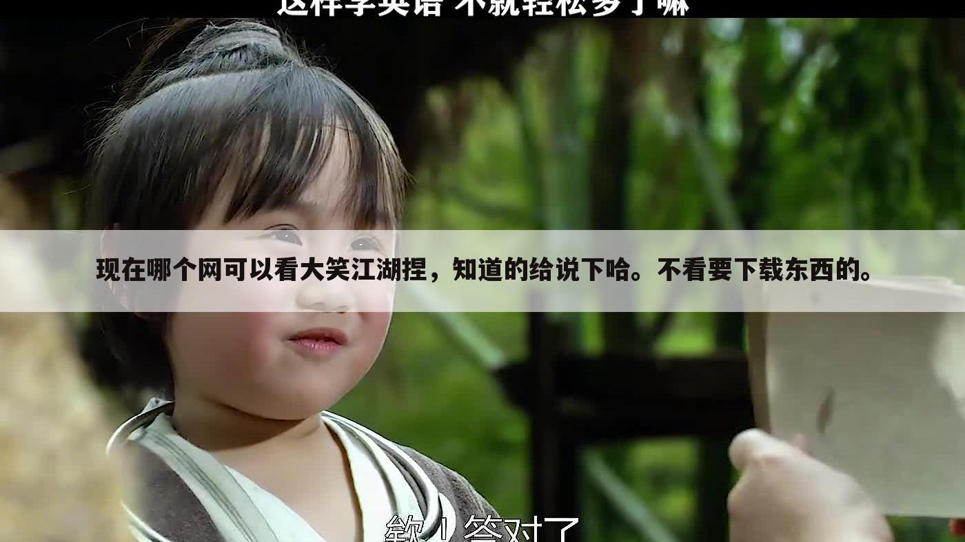 现在哪个网可以看大笑江湖捏,知道的给说下哈。不看要下载东西的。