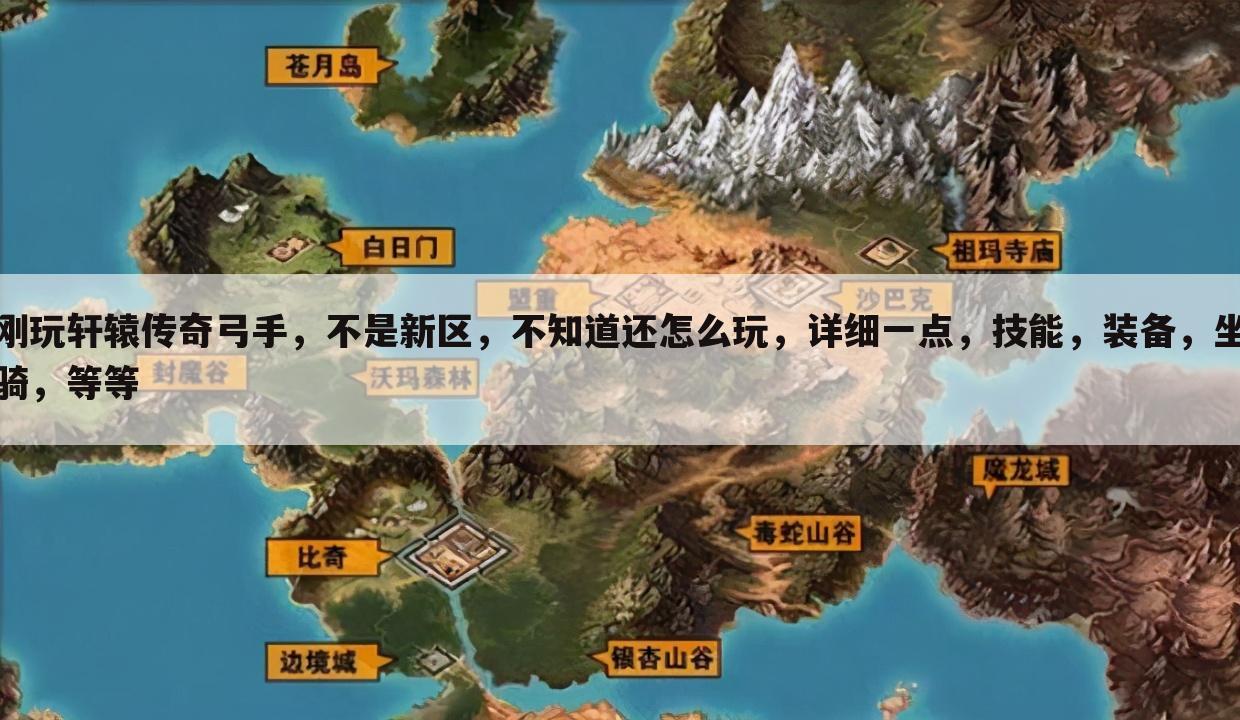 刚玩轩辕传奇弓手,不是新区,不知道还怎么玩,详细一点,技能,装备,坐骑,等等