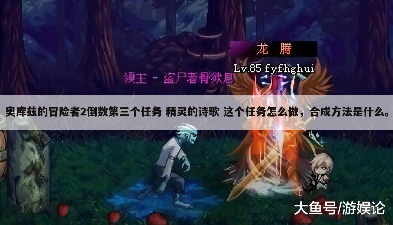 奥库兹的冒险者2倒数第三个任务 精灵的诗歌 这个任务怎么做,合成方法是什么。