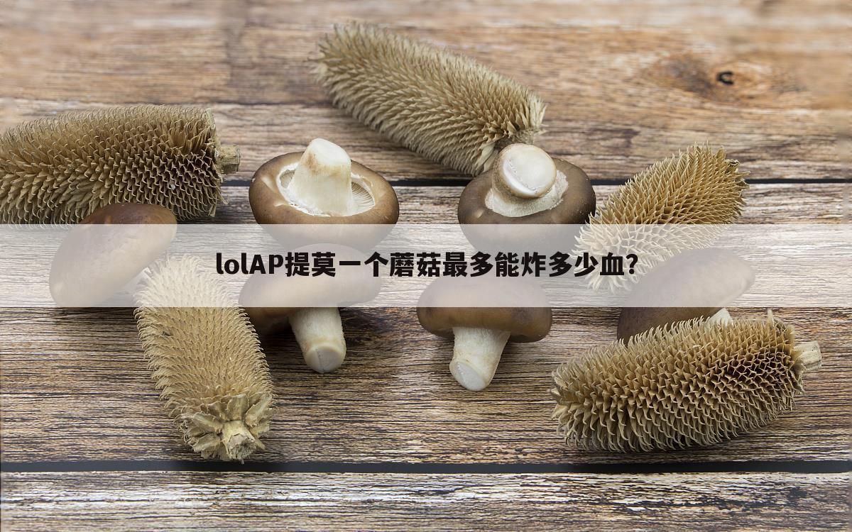 lolAP提莫一个蘑菇最多能炸多少血？