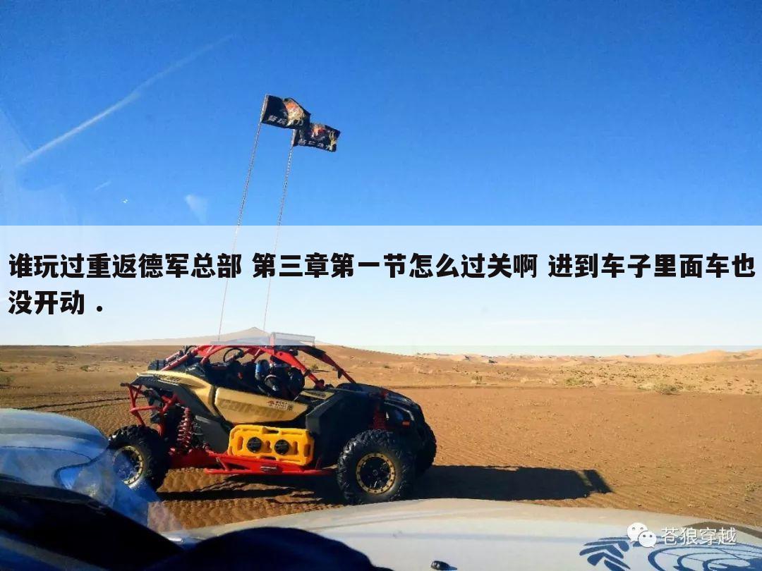 谁玩过重返德军总部 第三章第一节怎么过关啊 进到车子里面车也没开动 .