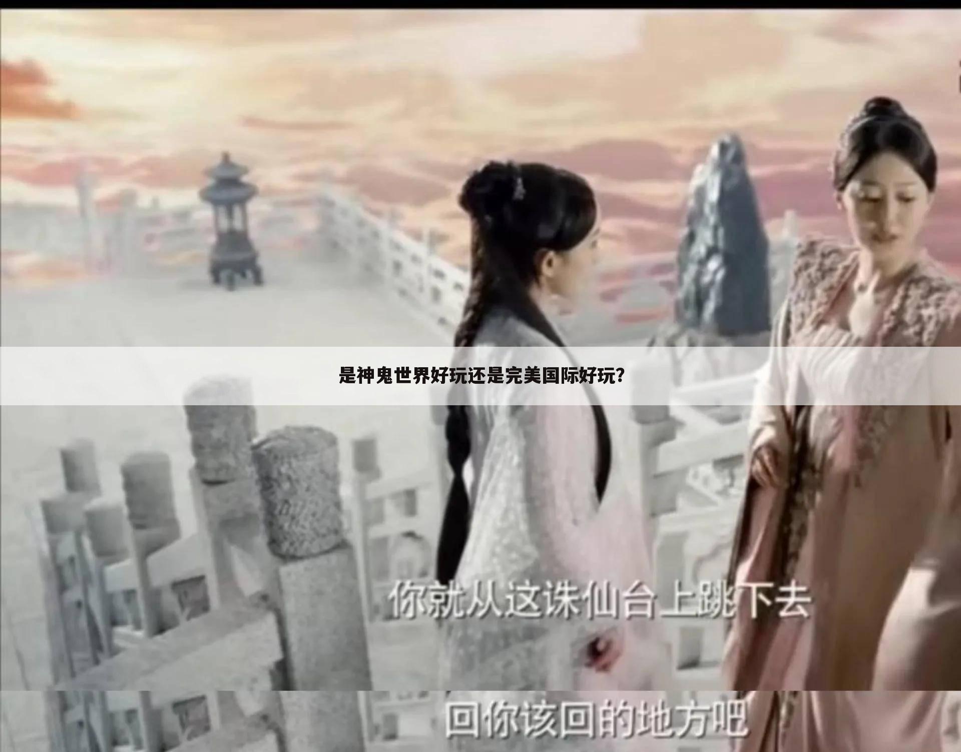 是神鬼世界好玩还是完美国际好玩?