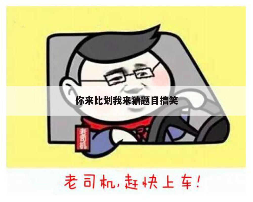 你来比划我来猜题目搞笑