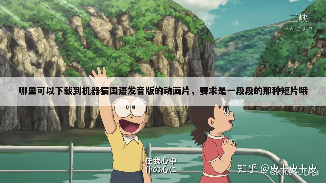 哪里可以下载到机器猫国语发音版的动画片,要求是一段段的那种短片哦