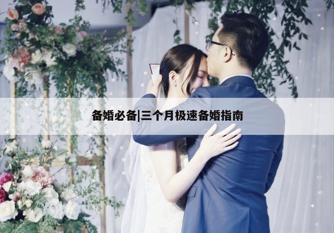 备婚必备|三个月极速备婚指南