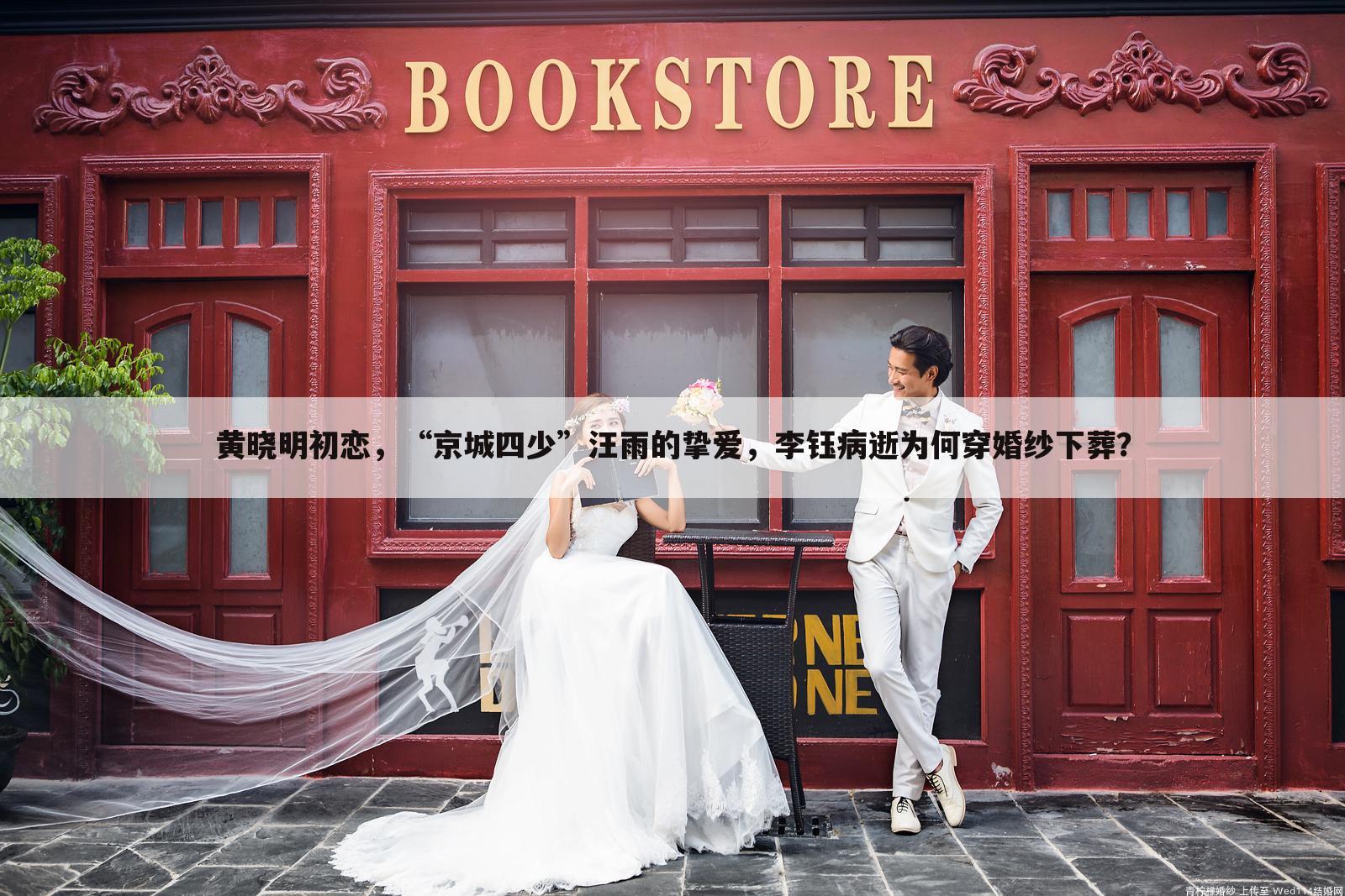 黄晓明初恋,“京城四少”汪雨的挚爱,李钰病逝为何穿婚纱下葬?