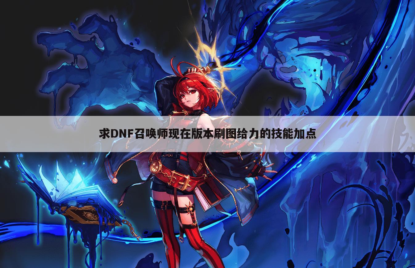 求DNF召唤师现在版本刷图给力的技能加点