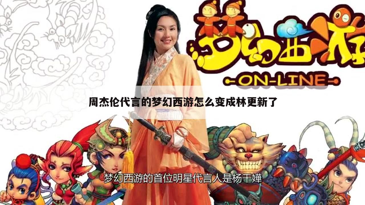 周杰伦代言的梦幻西游怎么变成林更新了