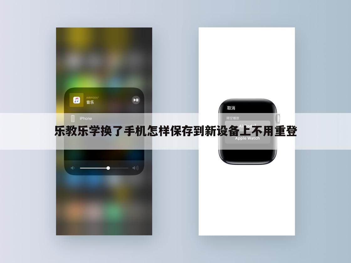 乐教乐学换了手机怎样保存到新设备上不用重登