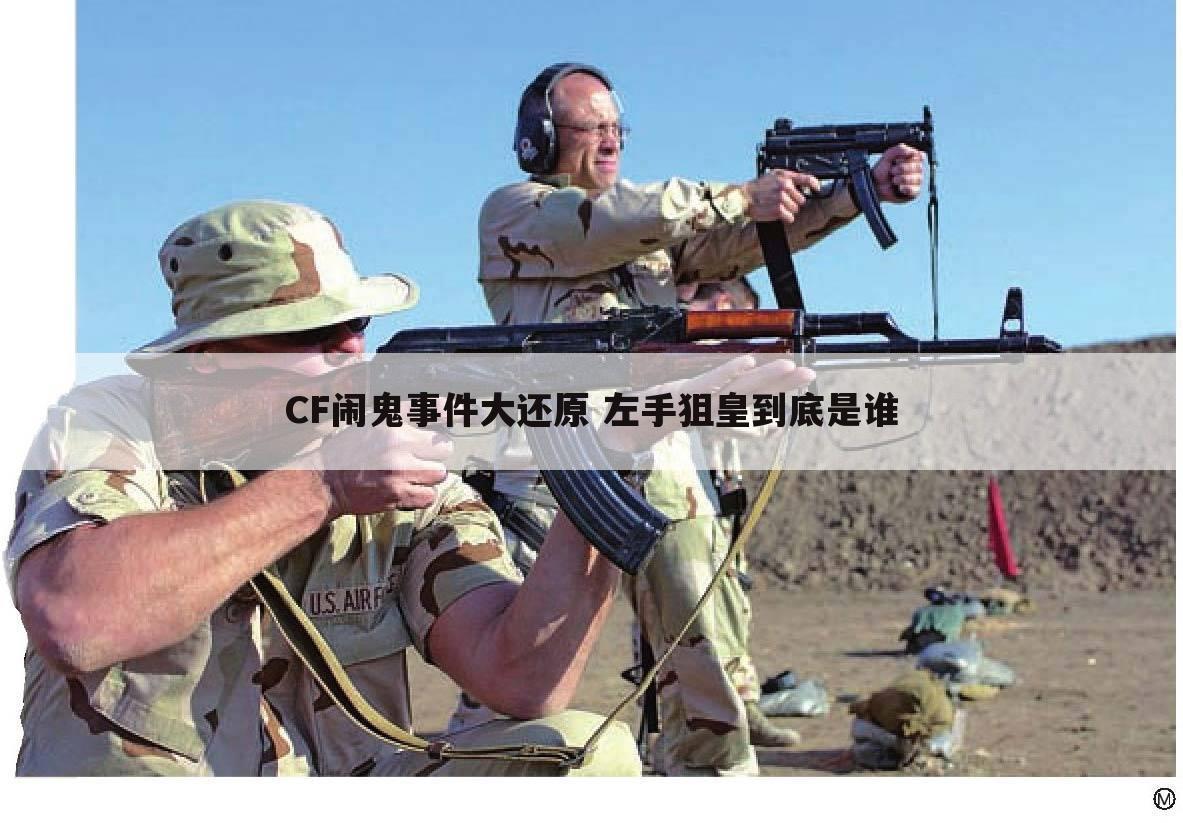 CF闹鬼事件大还原 左手狙皇到底是谁
