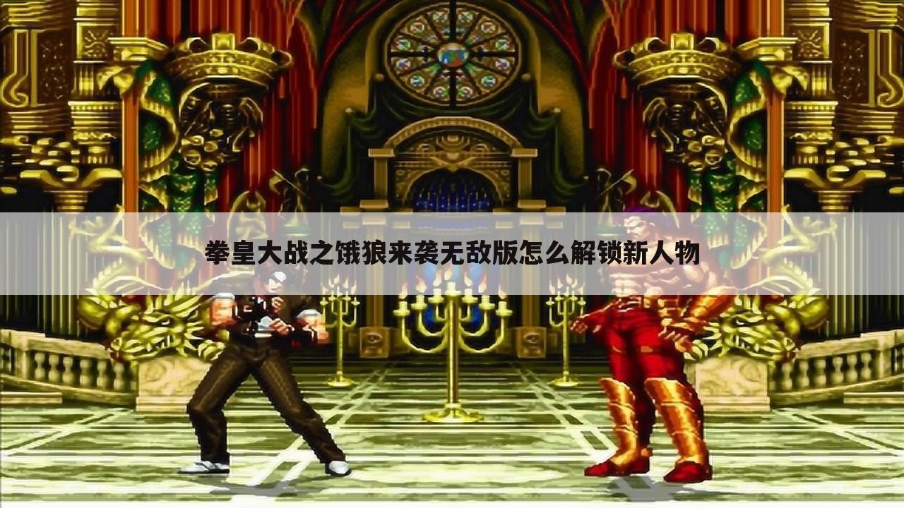 拳皇大战之饿狼来袭无敌版怎么解锁新人物