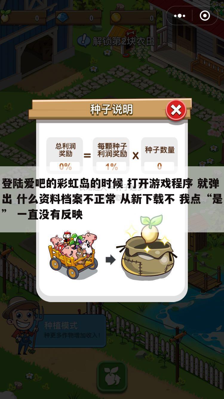 登陆爱吧的彩虹岛的时候 打开游戏程序 就弹出 什么资料档案不正常 从新下载不 我点“是” 一直没有反映