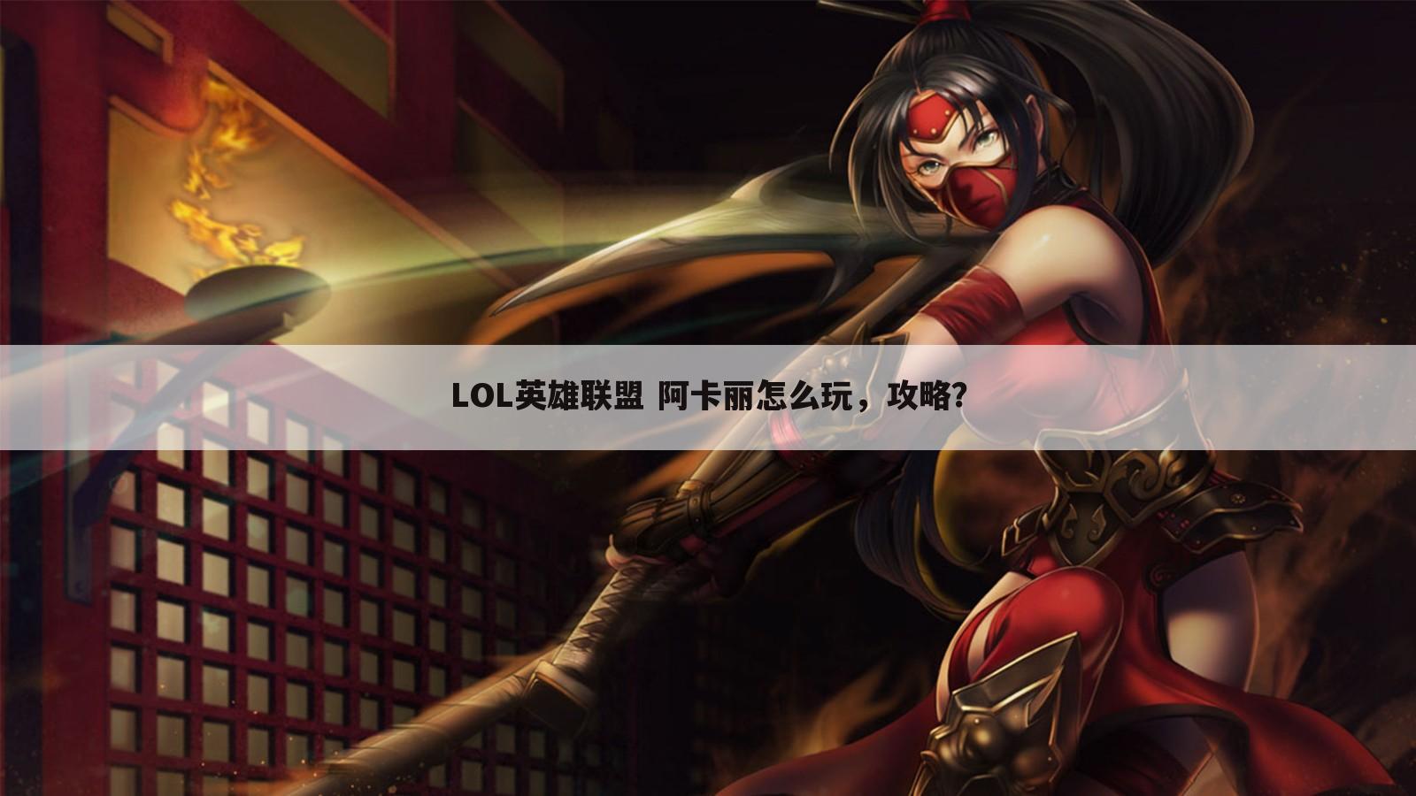 LOL英雄联盟 阿卡丽怎么玩，攻略？