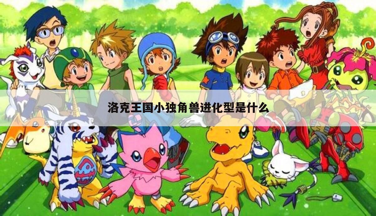 洛克王国小独角兽进化型是什么