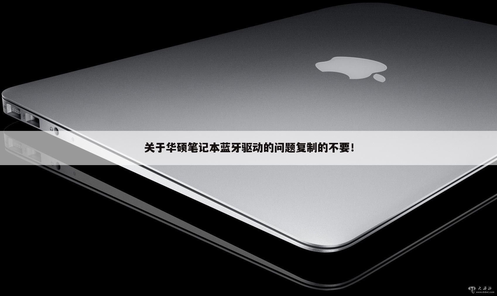关于华硕笔记本蓝牙驱动的问题复制的不要！
