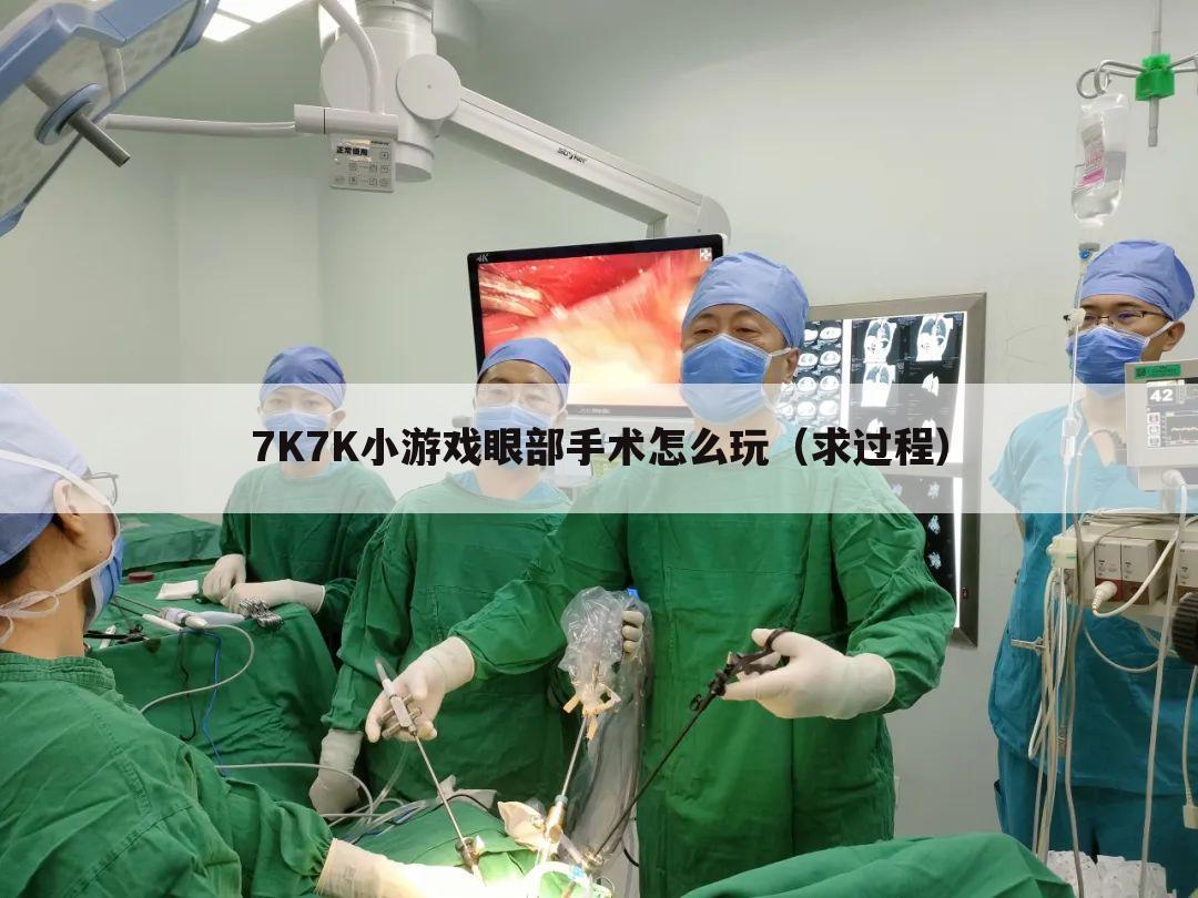7K7K小游戏眼部手术怎么玩（求过程）