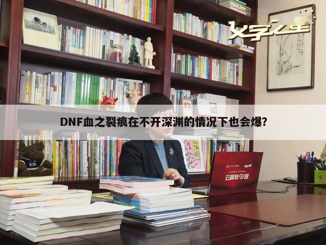 DNF血之裂痕在不开深渊的情况下也会爆?