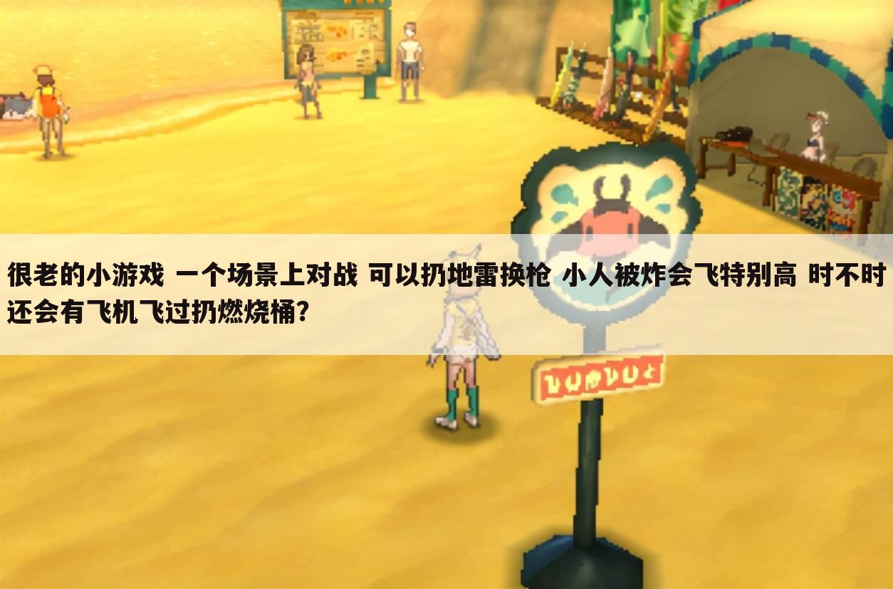 很老的小游戏 一个场景上对战 可以扔地雷换枪 小人被炸会飞特别高 时不时还会有飞机飞过扔燃烧桶？