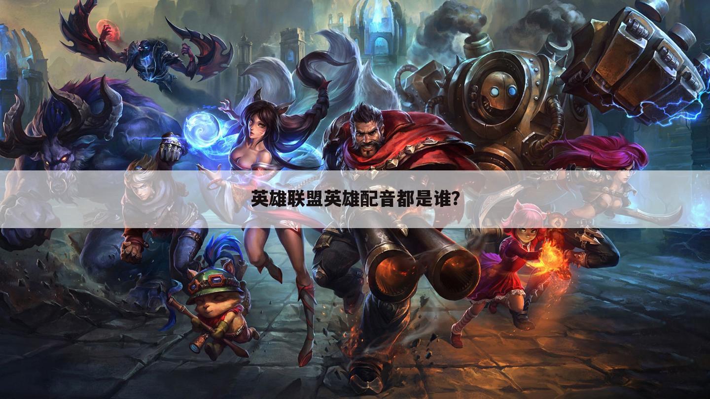 英雄联盟英雄配音都是谁？