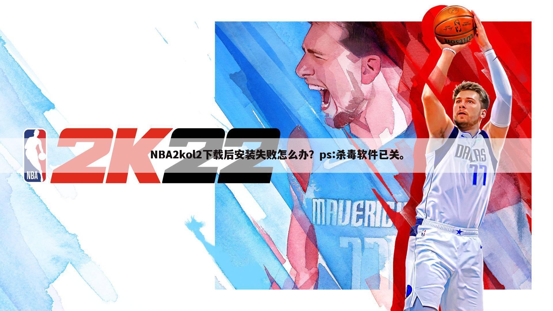 NBA2kol2下载后安装失败怎么办?ps:杀毒软件已关。