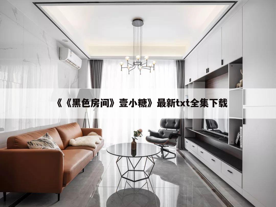 《《黑色房间》壹小糖》最新txt全集下载