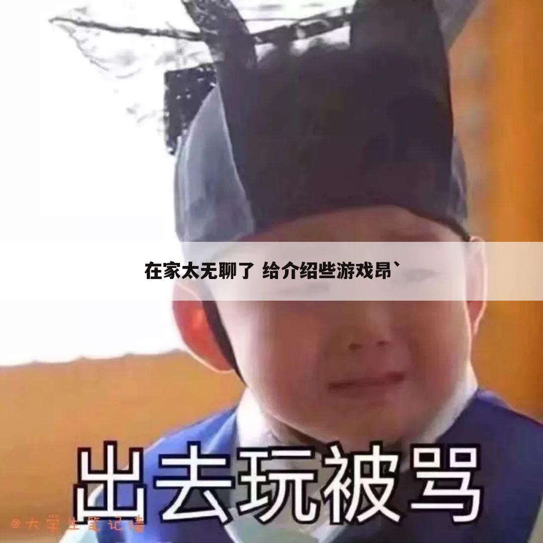 在家太无聊了 给介绍些游戏昂`