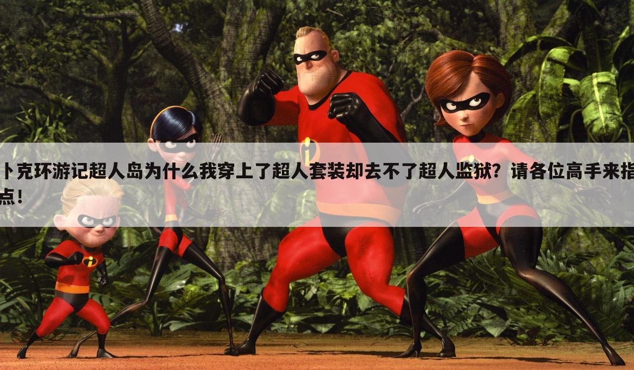 卜克环游记超人岛为什么我穿上了超人套装却去不了超人监狱?请各位高手来指点!