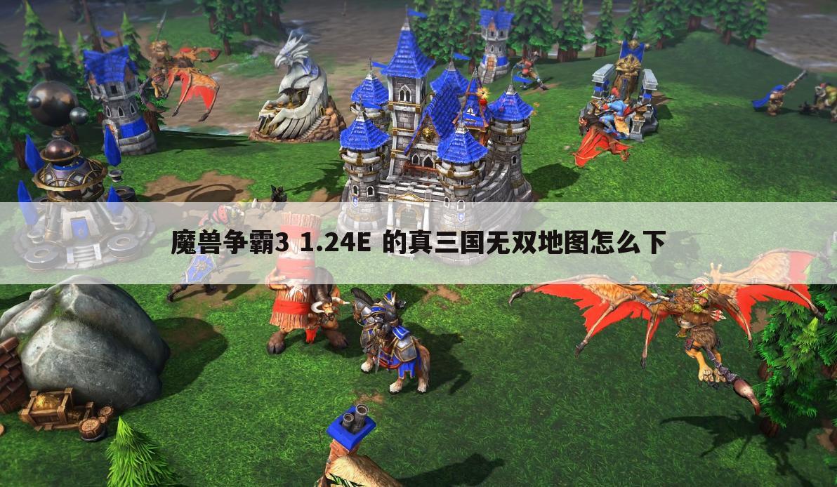 魔兽争霸3 1.24E 的真三国无双地图怎么下