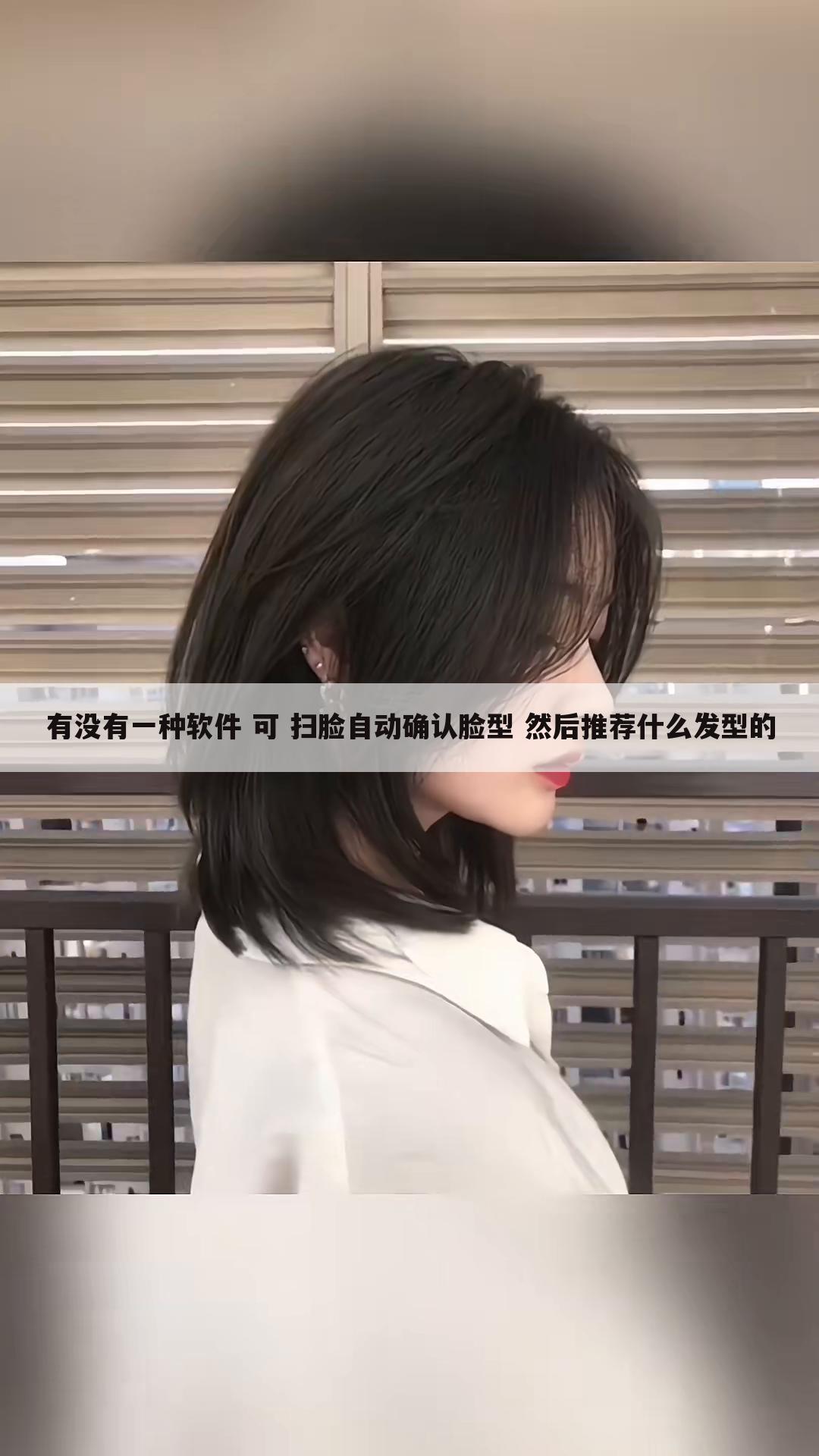 有没有一种软件 可 扫脸自动确认脸型 然后推荐什么发型的
