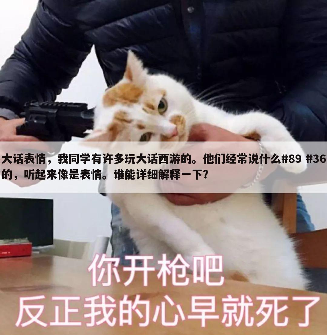 大话表情,我同学有许多玩大话西游的。他们经常说什么#89 #36的,听起来像是表情。谁能详细解释一下?