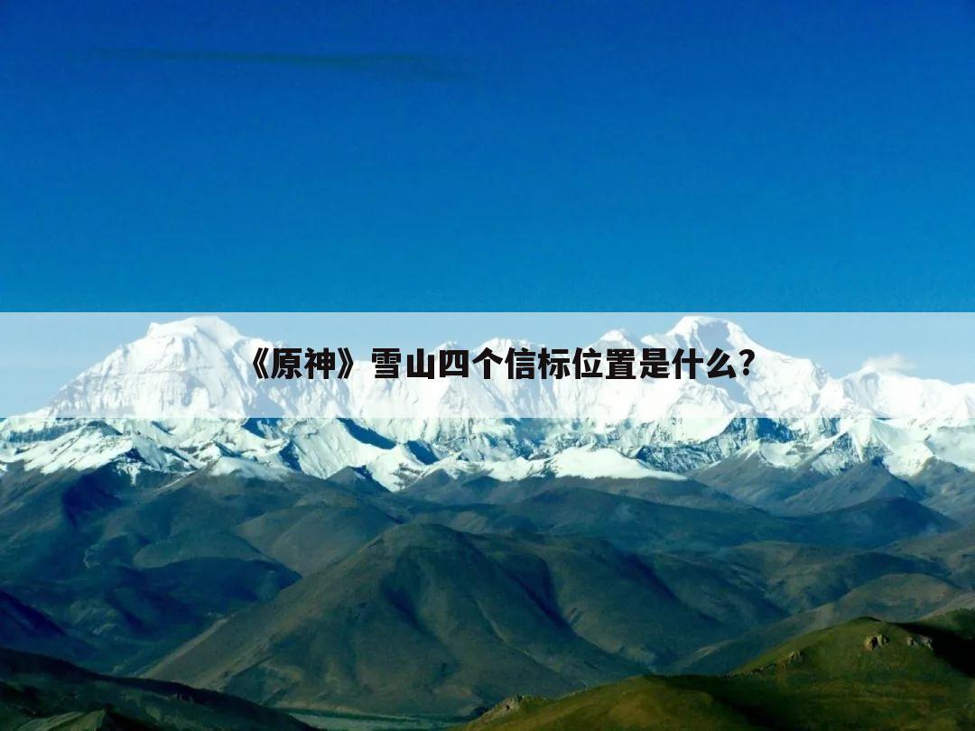 《原神》雪山四个信标位置是什么?