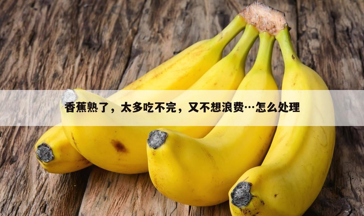 香蕉熟了,太多吃不完,又不想浪费…怎么处理