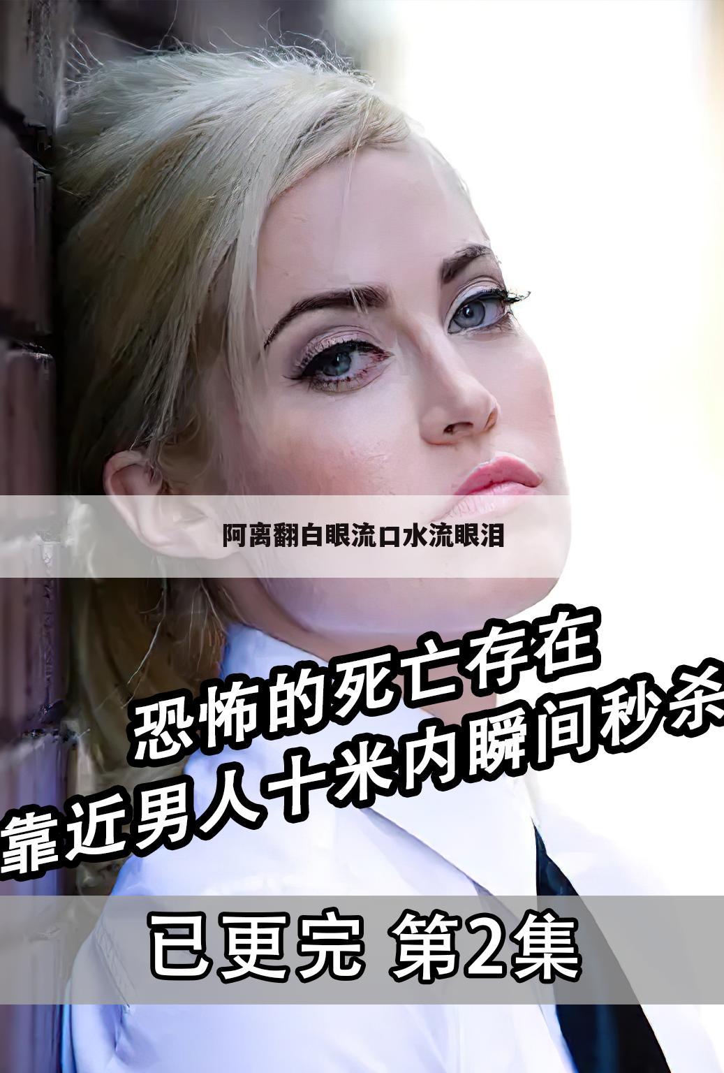 阿离翻白眼流口水流眼泪