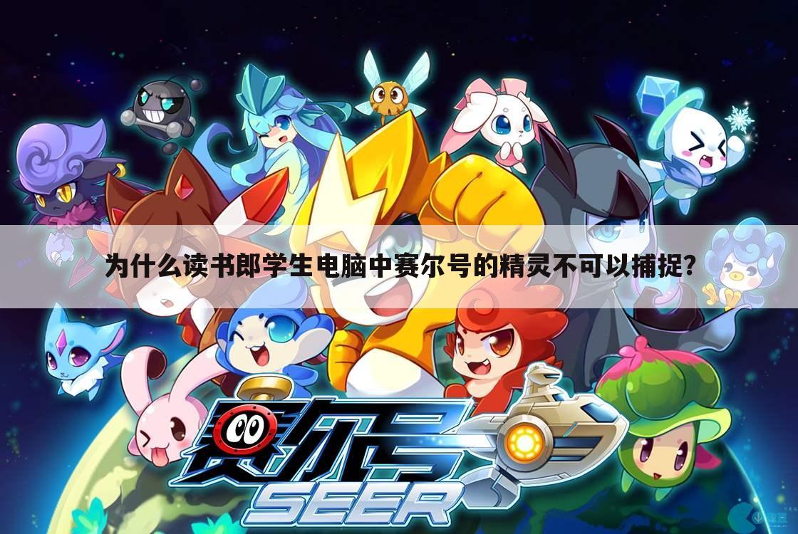 为什么读书郎学生电脑中赛尔号的精灵不可以捕捉?
