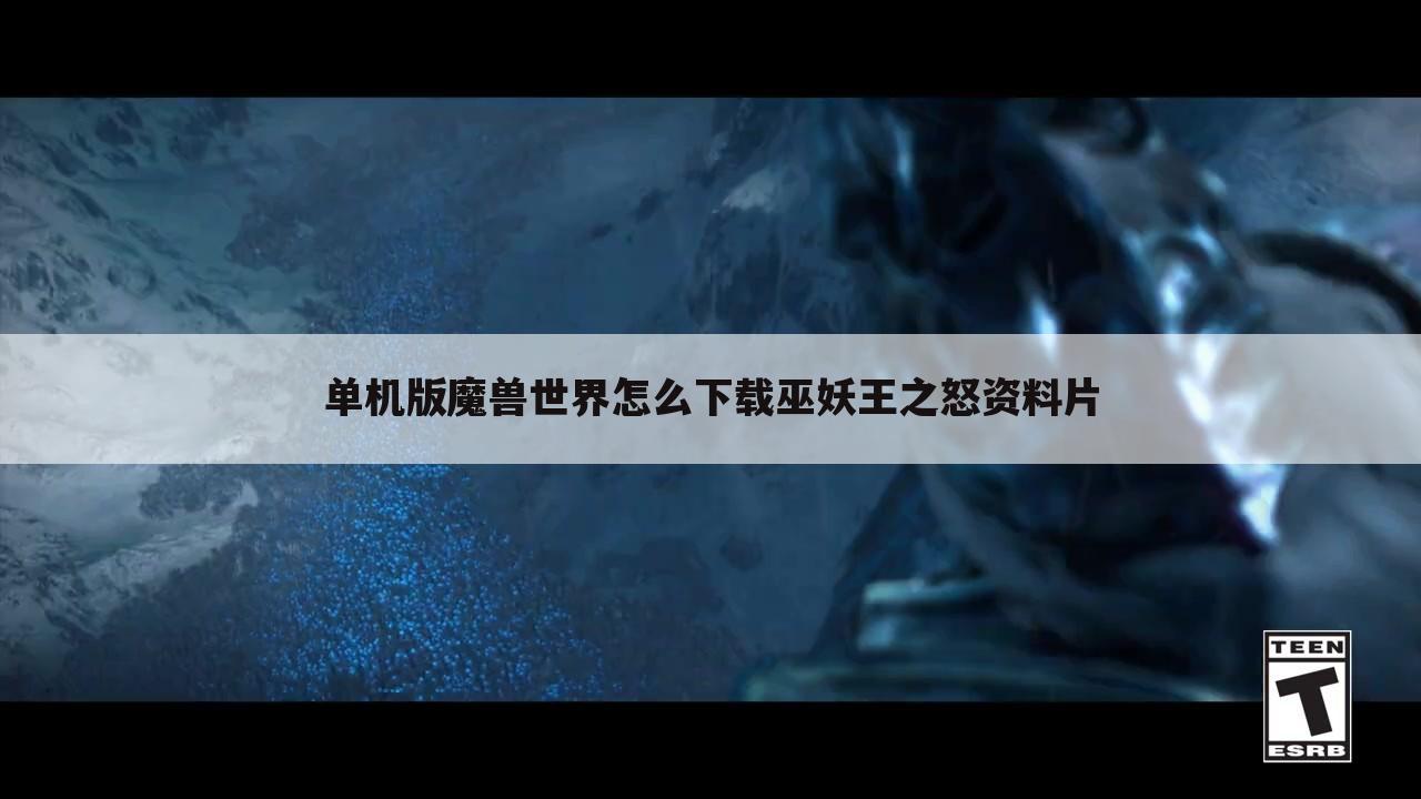 单机版魔兽世界怎么下载巫妖王之怒资料片