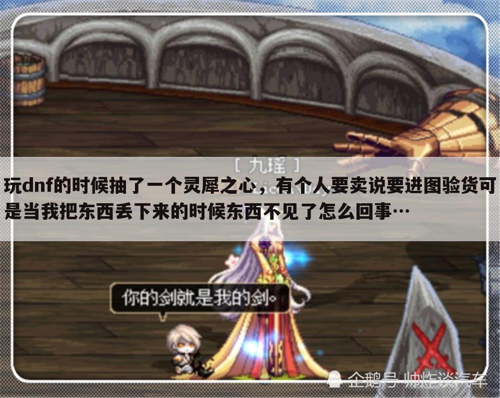 玩dnf的时候抽了一个灵犀之心,有个人要卖说要进图验货可是当我把东西丢下来的时候东西不见了怎么回事…