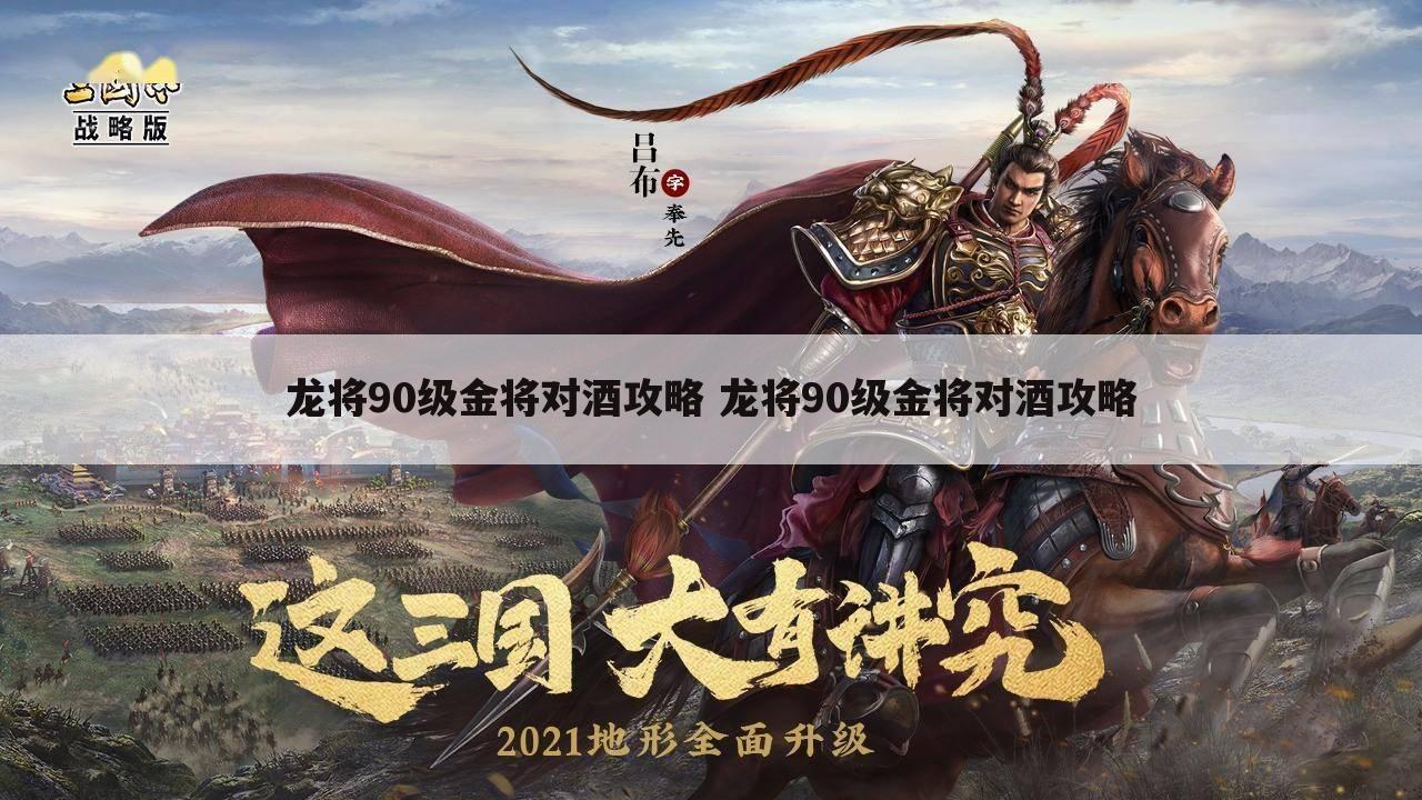 龙将90级金将对酒攻略 龙将90级金将对酒攻略