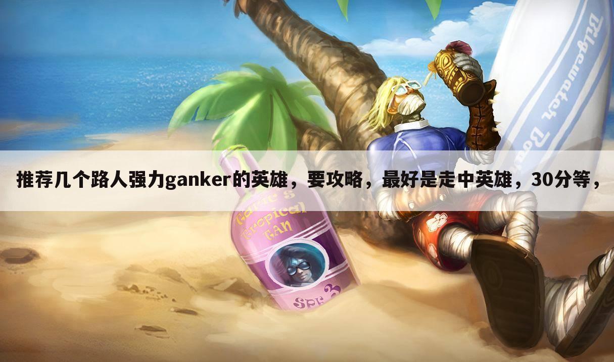 推荐几个路人强力ganker的英雄,要攻略,最好是走中英雄,30分等,