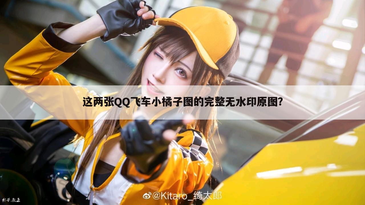 这两张QQ飞车小橘子图的完整无水印原图？