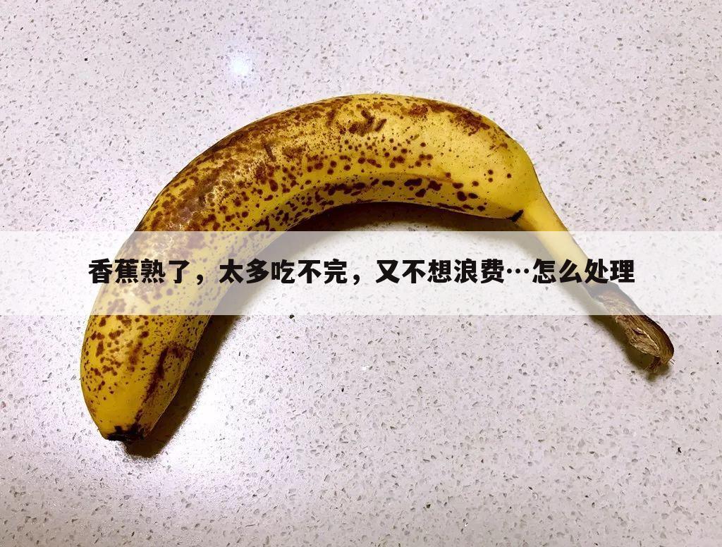 香蕉熟了,太多吃不完,又不想浪费…怎么处理