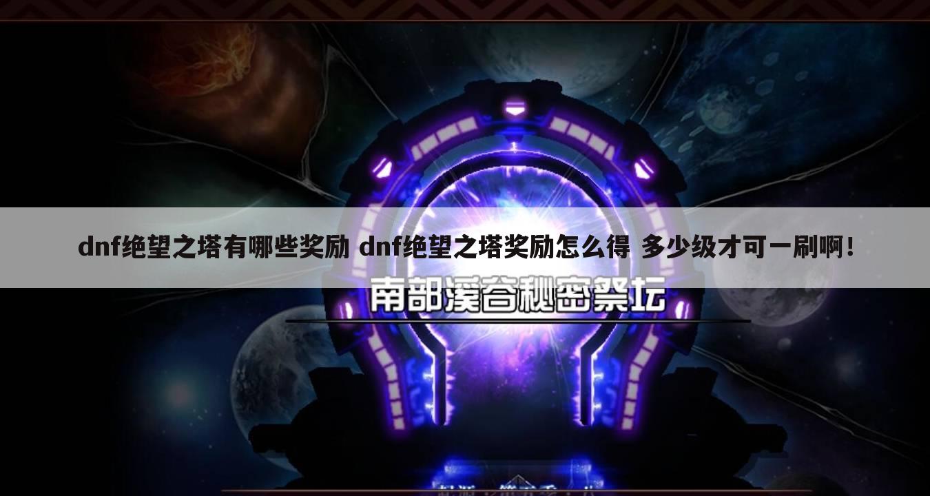 dnf绝望之塔有哪些奖励 dnf绝望之塔奖励怎么得 多少级才可一刷啊!