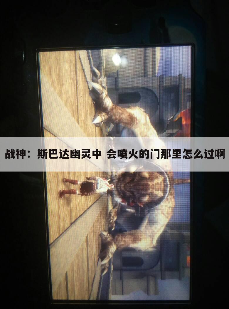 战神:斯巴达幽灵中 会喷火的门那里怎么过啊