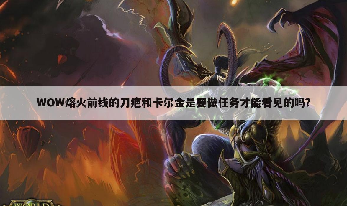 WOW熔火前线的刀疤和卡尔金是要做任务才能看见的吗？
