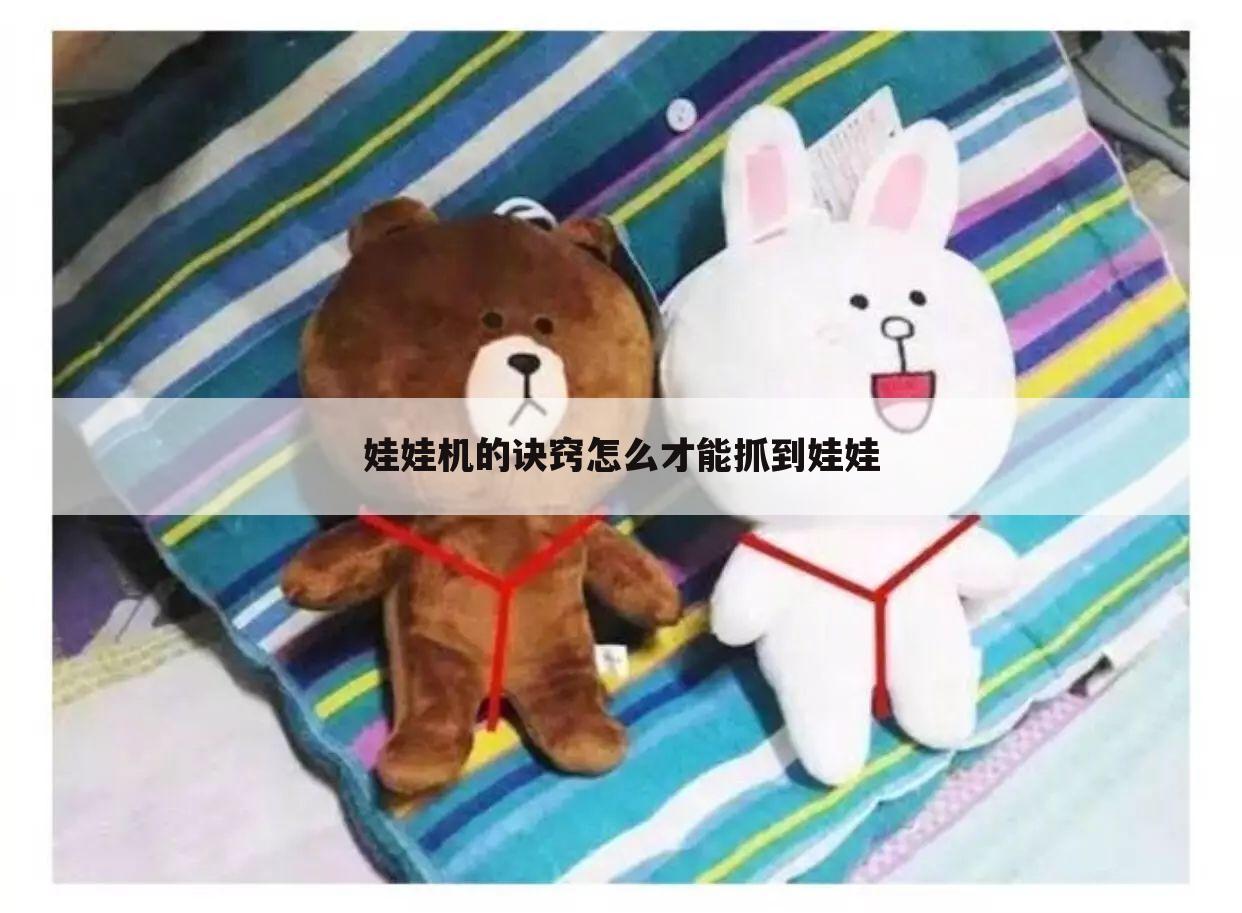 娃娃机的诀窍怎么才能抓到娃娃