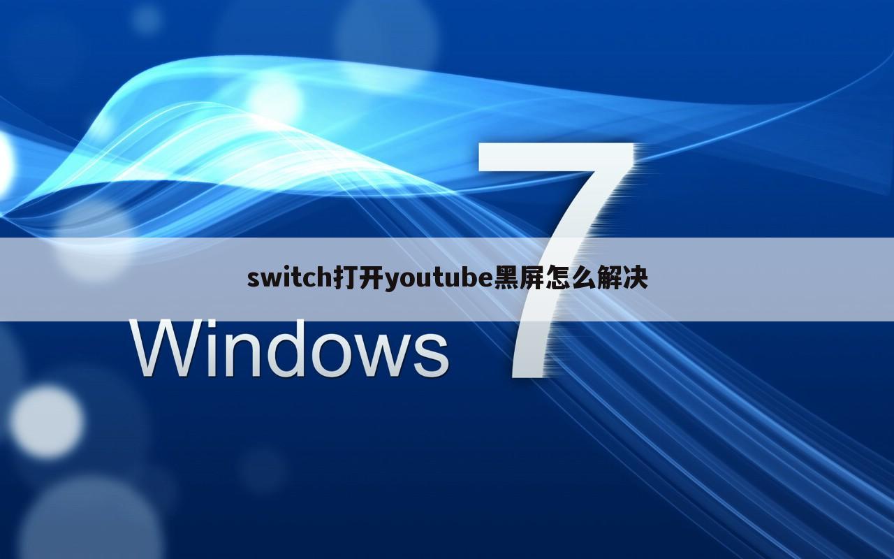 switch打开youtube黑屏怎么解决