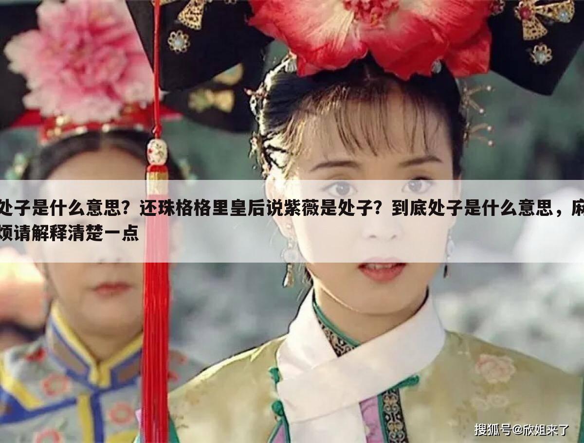 处子是什么意思?还珠格格里皇后说紫薇是处子?到底处子是什么意思,麻烦请解释清楚一点